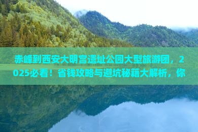 赤峰到西安大明宫国家遗址公园大型旅游团 赤峰到西安大明宫国家遗址公园大型旅游团