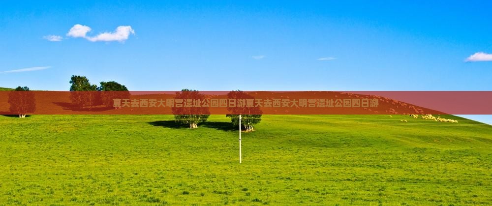 夏天去西安大明宫国家遗址公园四日游