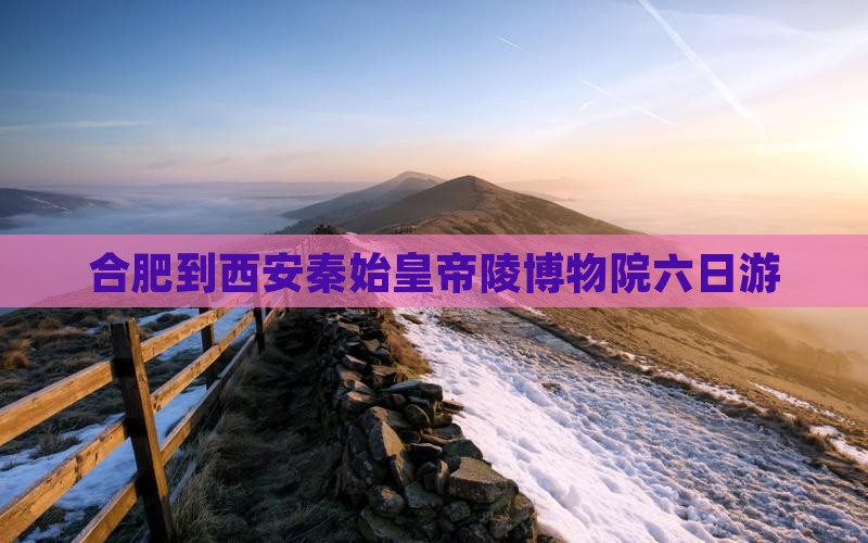合肥到西安秦始皇帝陵博物院六日游