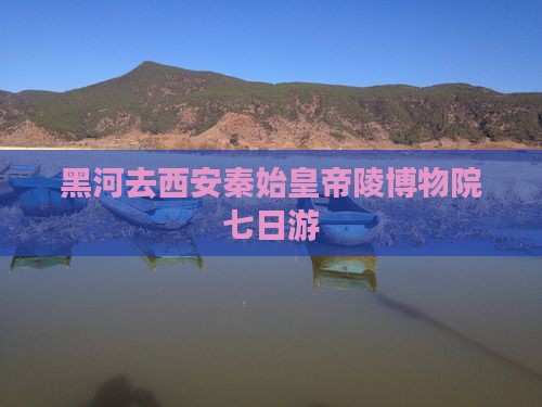黑河去西安秦始皇帝陵博物院七日游