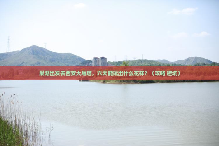 巢湖到西安大雁塔六日游
