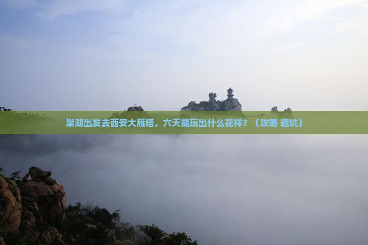 巢湖到西安大雁塔六日游