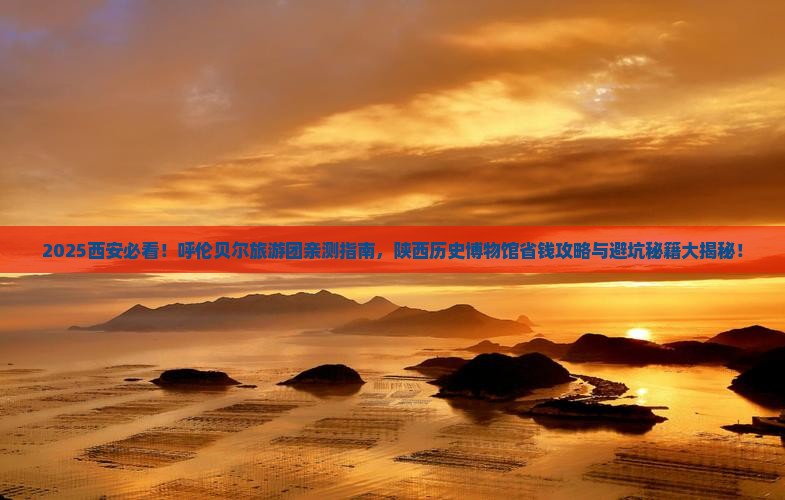 呼伦贝尔去西安陕西历史博物馆大型旅游团