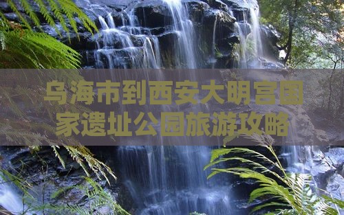 乌海市到西安大明宫国家遗址公园景点