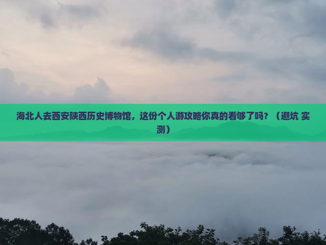 海北去西安陕西历史博物馆个人游 海北去西安陕西历史博物馆个人游