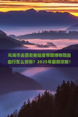 乌海市去西安秦始皇帝陵博物院自由行
