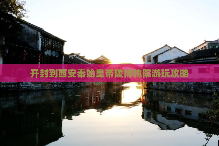 开封去西安秦始皇帝陵博物院哪里玩