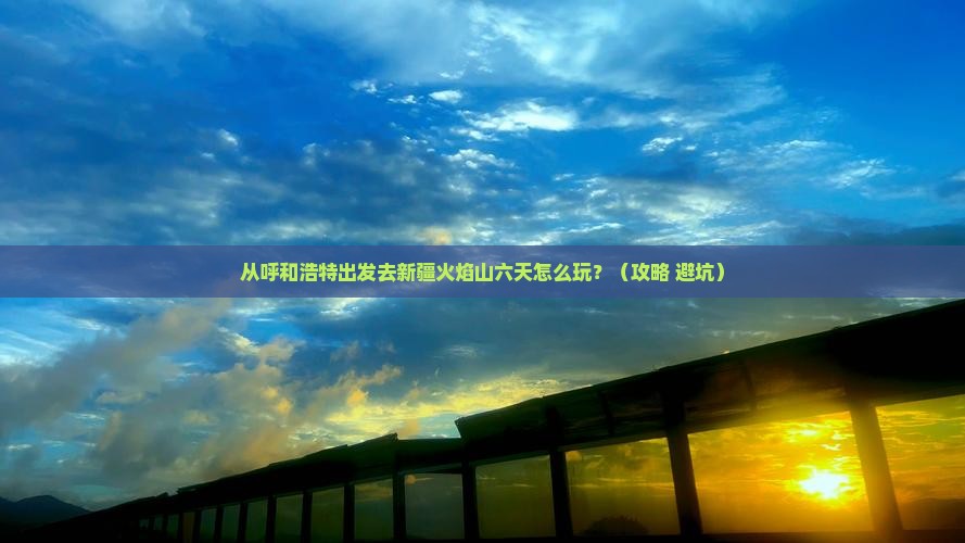 呼和浩特到新疆火焰山六日游