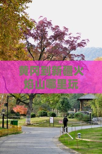 黄冈到新疆火焰山哪里玩 黄冈到新疆火焰山哪里玩