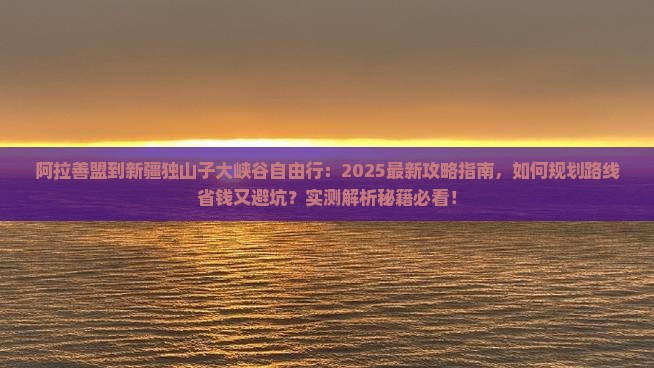 阿拉善盟到新疆独山子大峡谷自由行