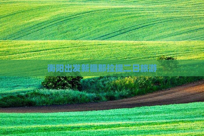 衡阳去新疆那拉提二日游