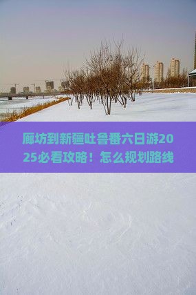 廊坊到新疆吐鲁番六日游