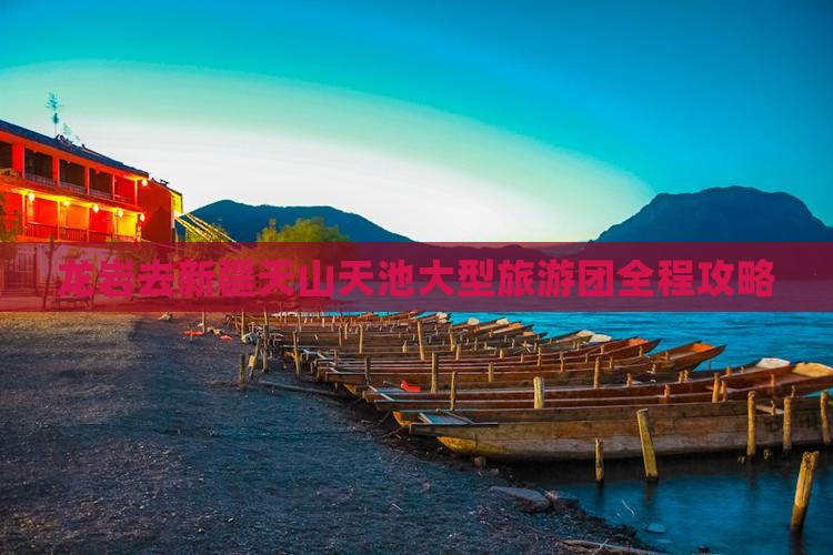 龙岩去新疆天山天池大型旅游团