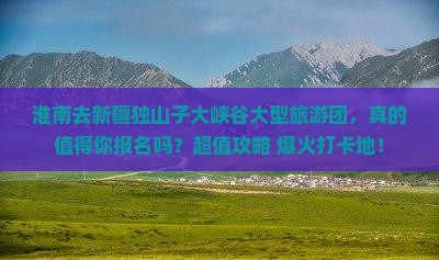 淮南去新疆独山子大峡谷大型旅游团