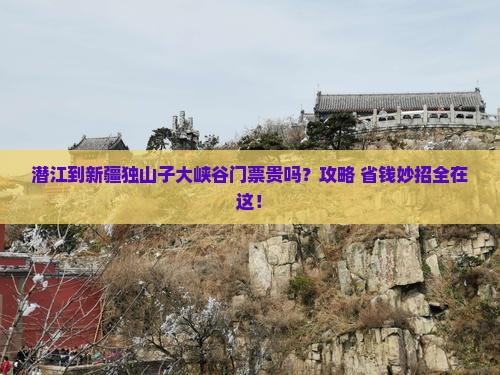 潜江到新疆独山子大峡谷门票