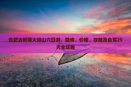 合肥去新疆火焰山六日游