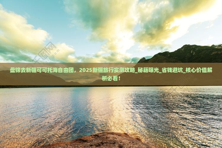 盘锦去新疆可可托海自由团