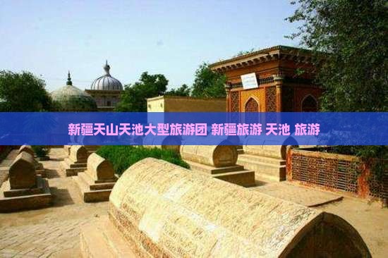 巴中去新疆天山天池大型旅游团