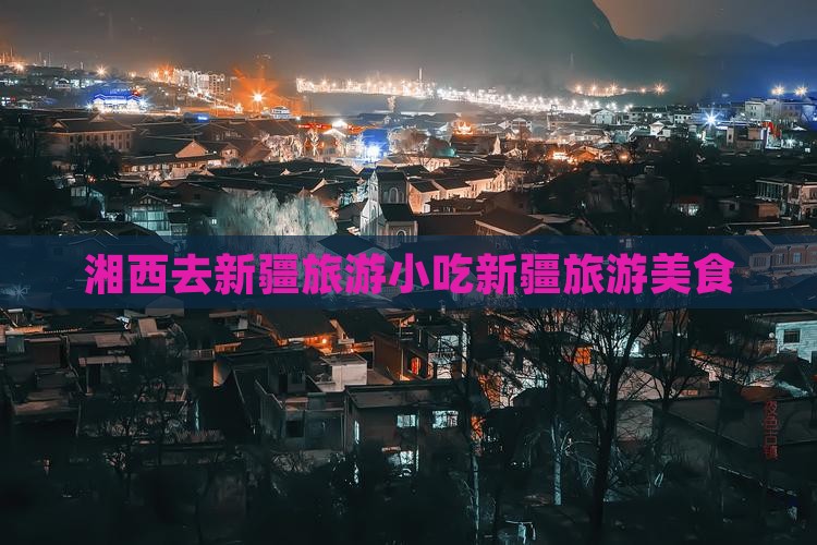 湘西去新疆旅游小吃
