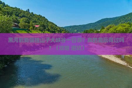 黑河到新疆独山子大峡谷一日