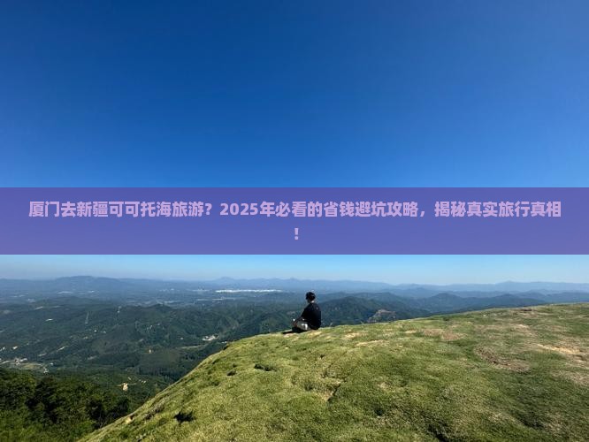 厦门去新疆可可托海旅游