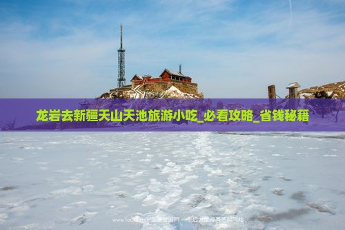 龙岩去新疆天山天池旅游小吃