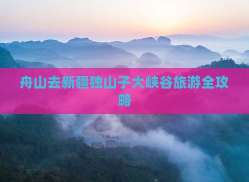 舟山去新疆独山子大峡谷旅游