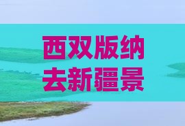 西双版纳去新疆景点