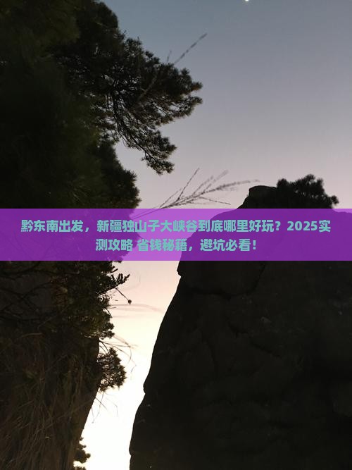 黔东南去新疆独山子大峡谷哪里玩