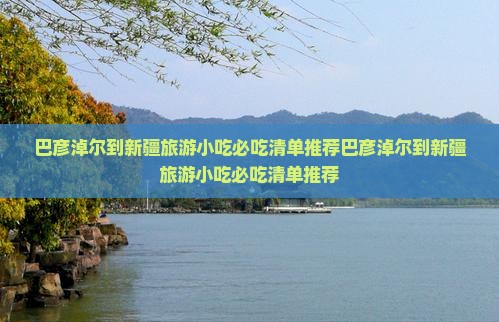 巴彦淖尔到新疆旅游小吃