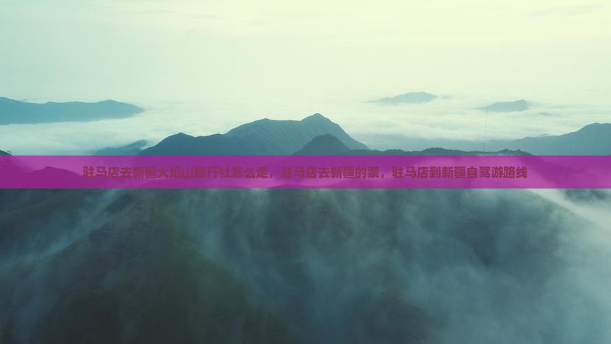 驻马店去新疆火焰山旅行社