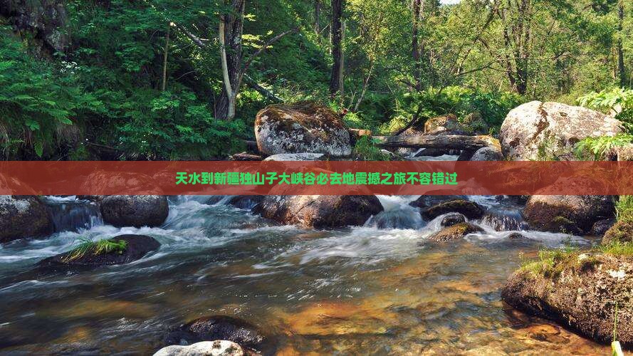 天水到新疆独山子大峡谷必去地