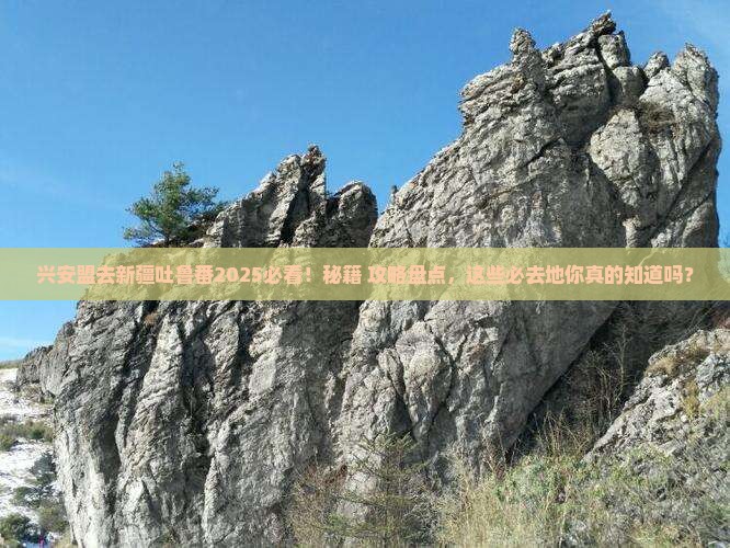 兴安盟去新疆吐鲁番必去地