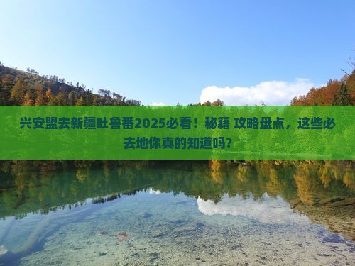 兴安盟去新疆吐鲁番必去地