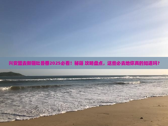 兴安盟去新疆吐鲁番必去地