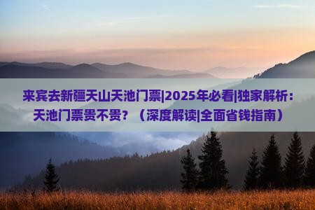来宾去新疆天山天池门票
