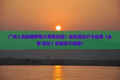 广州去新疆伊犁大草原景点