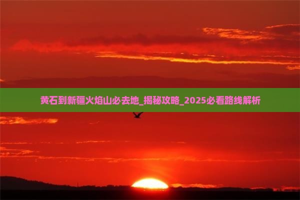黄石到新疆火焰山必去地 黄石到新疆火焰山必去地