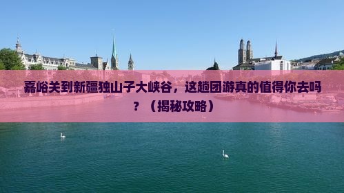 嘉峪关到新疆独山子大峡谷团体旅游