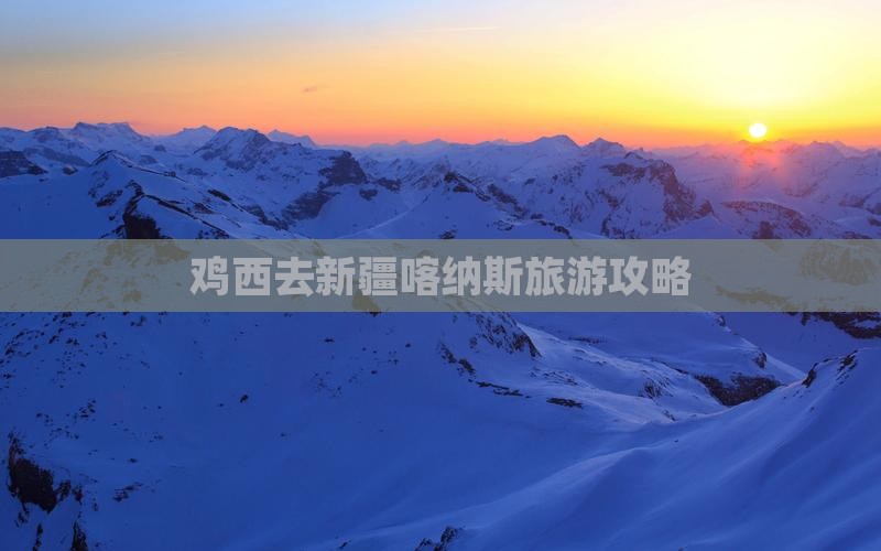 鸡西去新疆喀纳斯哪里玩
