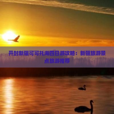 开封去新疆可可托海四日游
