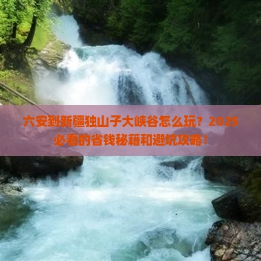 六安到新疆独山子大峡谷攻略
