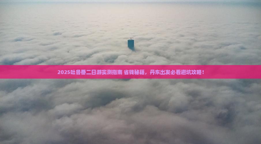 丹东去新疆吐鲁番二日游