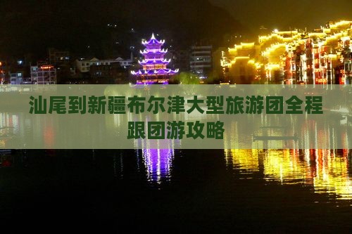 汕尾到新疆布尔津大型旅游团