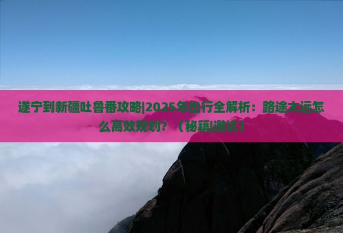 遂宁到新疆吐鲁番攻略