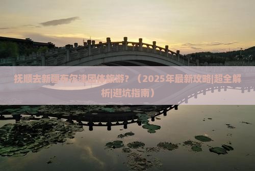 抚顺去新疆布尔津团体旅游