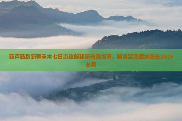 葫芦岛到新疆禾木七日游