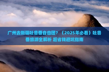 广州去新疆吐鲁番自由团