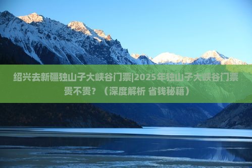 绍兴去新疆独山子大峡谷门票