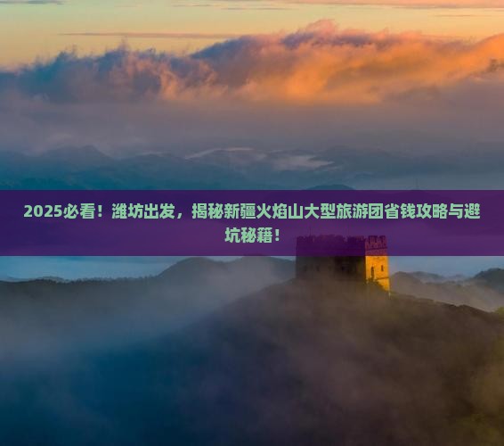 潍坊去新疆火焰山大型旅游团